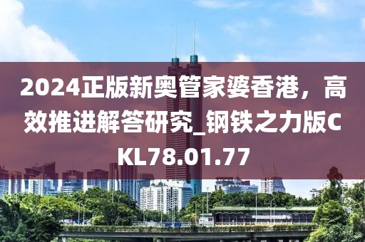 2024正版新奥管家婆香港，高效推进解答研究_钢铁之力版CKL78.01.77