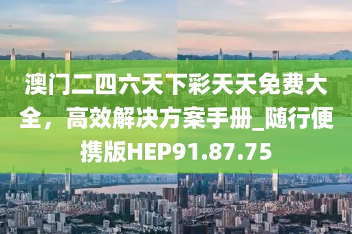 澳门二四六天下彩天天免费大全，高效解决方案手册_随行便携版HEP91.87.75