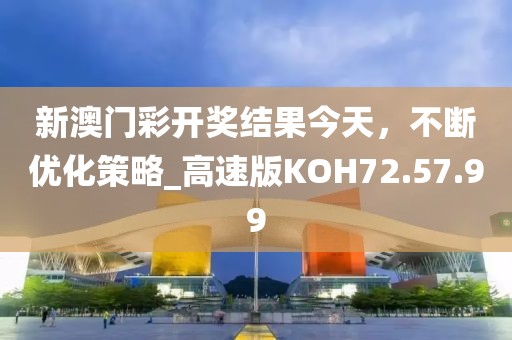 新澳门彩开奖结果今天，不断优化策略_高速版KOH72.57.99