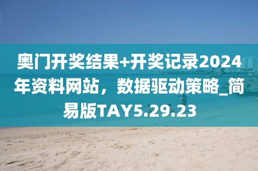 奥门开奖结果+开奖记录2024年资料网站，数据驱动策略_简易版TAY5.29.23