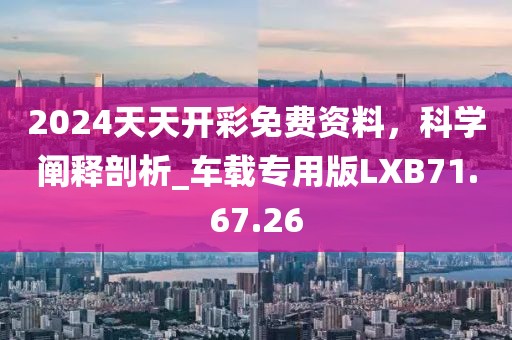 2024天天开彩免费资料，科学阐释剖析_车载专用版LXB71.67.26