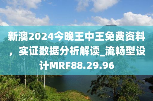 新澳2024今晚王中王免费资料，实证数据分析解读_流畅型设计MRF88.29.96