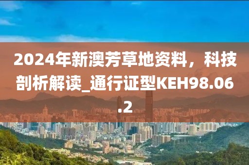 2024年新澳芳草地资料，科技剖析解读_通行证型KEH98.06.2