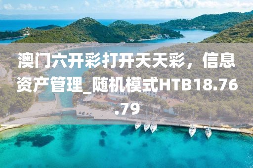 澳门六开彩打开天天彩，信息资产管理_随机模式HTB18.76.79