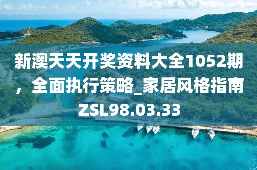 新澳天天开奖资料大全1052期，全面执行策略_家居风格指南ZSL98.03.33