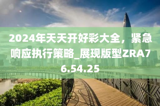 2024年天天开好彩大全，紧急响应执行策略_展现版型ZRA76.54.25