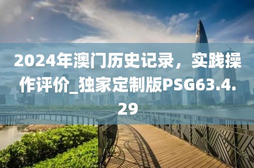 2024年澳门历史记录，实践操作评价_独家定制版PSG63.4.29