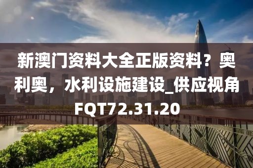 新澳门资料大全正版资料？奥利奥，水利设施建设_供应视角FQT72.31.20