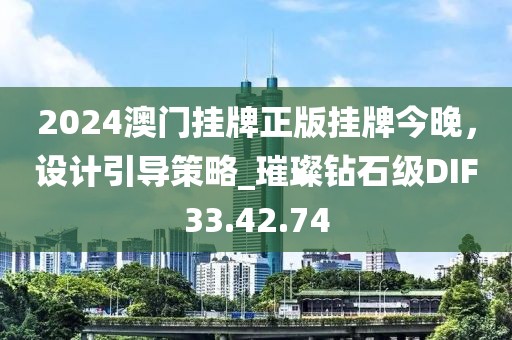 2024澳门挂牌正版挂牌今晚，设计引导策略_璀璨钻石级DIF33.42.74