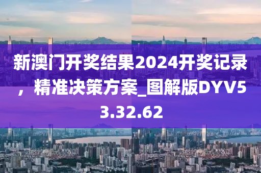 新澳门开奖结果2024开奖记录，精准决策方案_图解版DYV53.32.62