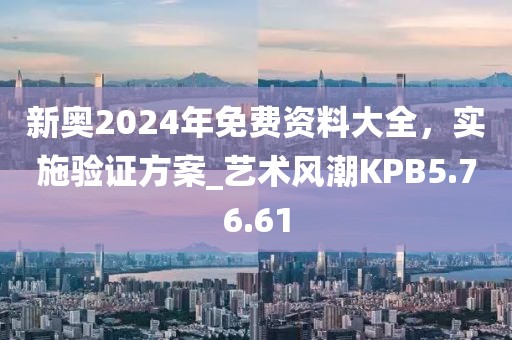 新奥2024年免费资料大全，实施验证方案_艺术风潮KPB5.76.61