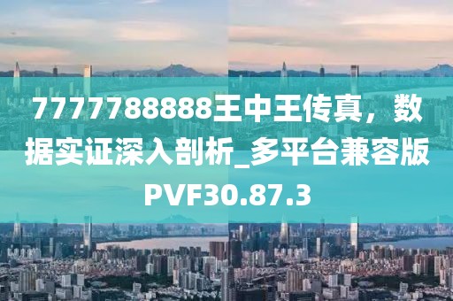 7777788888王中王传真，数据实证深入剖析_多平台兼容版PVF30.87.3