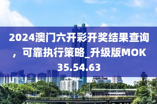 2024澳门六开彩开奖结果查询，可靠执行策略_升级版MOK35.54.63