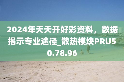 2024年天天开好彩资料，数据揭示专业途径_散热模块PRU50.78.96