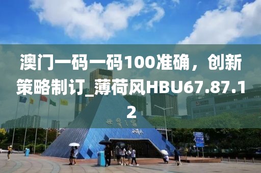 澳门一码一码100准确，创新策略制订_薄荷风HBU67.87.12