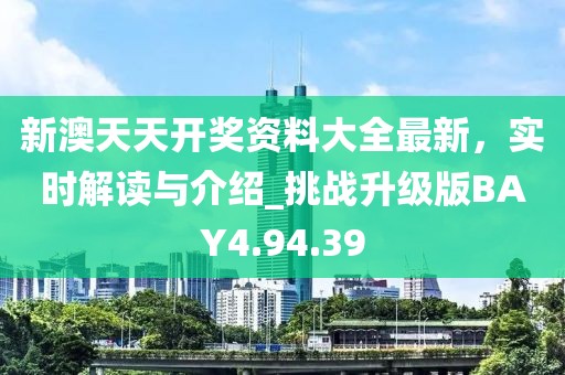 新澳天天开奖资料大全最新，实时解读与介绍_挑战升级版BAY4.94.39