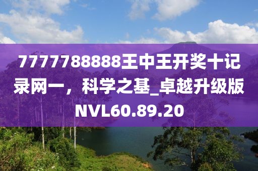 7777788888王中王开奖十记录网一，科学之基_卓越升级版NVL60.89.20