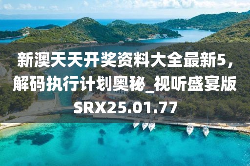 新澳天天开奖资料大全最新5，解码执行计划奥秘_视听盛宴版SRX25.01.77