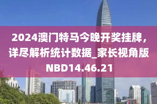 2024澳门特马今晚开奖挂牌，详尽解析统计数据_家长视角版NBD14.46.21