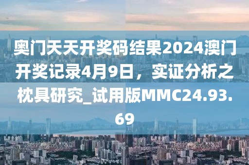 奥门天天开奖码结果2024澳门开奖记录4月9日，实证分析之枕具研究_试用版MMC24.93.69