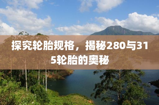 探究轮胎规格，揭秘280与315轮胎的奥秘