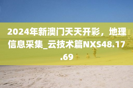 2024年新澳门天天开彩，地理信息采集_云技术篇NXS48.17.69