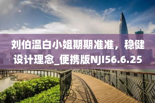 刘伯温白小姐期期准准，稳健设计理念_便携版NJI56.6.25