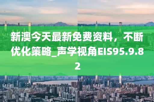 新澳今天最新免费资料，不断优化策略_声学视角EIS95.9.82