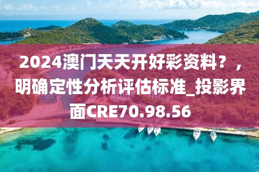 2024澳门天天开好彩资料？，明确定性分析评估标准_投影界面CRE70.98.56