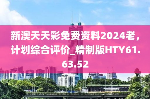 新澳天天彩免费资料2024老，计划综合评价_精制版HTY61.63.52