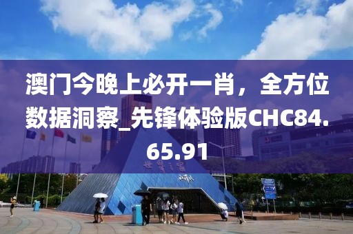 澳门今晚上必开一肖，全方位数据洞察_先锋体验版CHC84.65.91