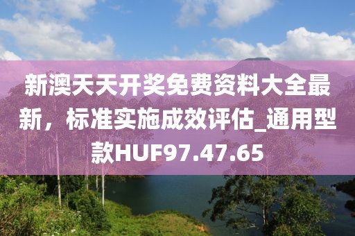 新澳天天开奖免费资料大全最新，标准实施成效评估_通用型款HUF97.47.65