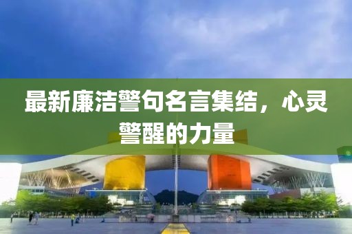 最新廉洁警句名言集结，心灵警醒的力量