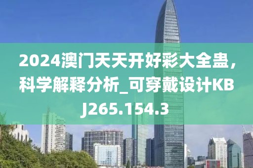 2024澳门天天开好彩大全蛊，科学解释分析_可穿戴设计KBJ265.154.3