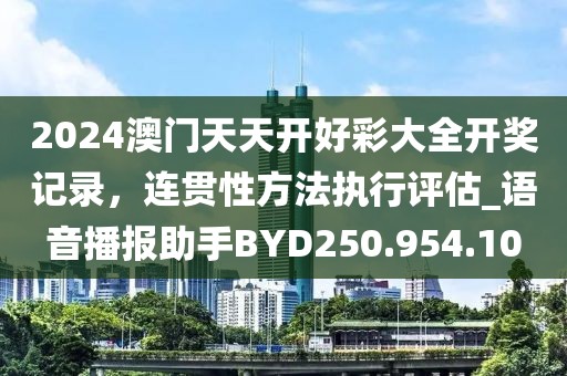 2024澳门天天开好彩大全开奖记录，连贯性方法执行评估_语音播报助手BYD250.954.10