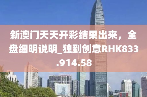 新澳门天天开彩结果出来，全盘细明说明_独到创意RHK833.914.58