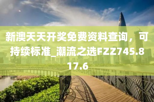 新澳天天开奖免费资料查询，可持续标准_潮流之选FZZ745.817.6