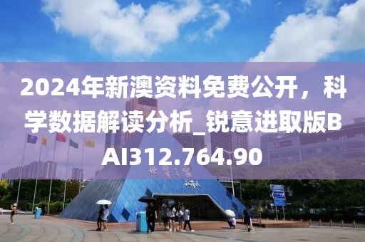 2024年新澳资料免费公开，科学数据解读分析_锐意进取版BAI312.764.90