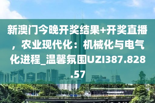 新澳门今晚开奖结果+开奖直播，农业现代化：机械化与电气化进程_温馨氛围UZI387.828.57