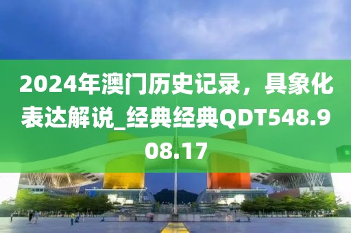 2024年澳门历史记录，具象化表达解说_经典经典QDT548.908.17