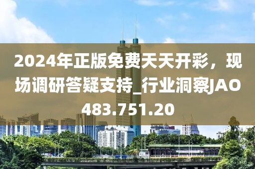 2024年正版免费天天开彩，现场调研答疑支持_行业洞察JAO483.751.20