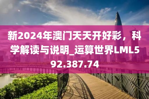 新2024年澳门天天开好彩，科学解读与说明_运算世界LML592.387.74