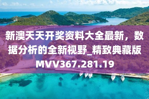 新澳天天开奖资料大全最新，数据分析的全新视野_精致典藏版MVV367.281.19