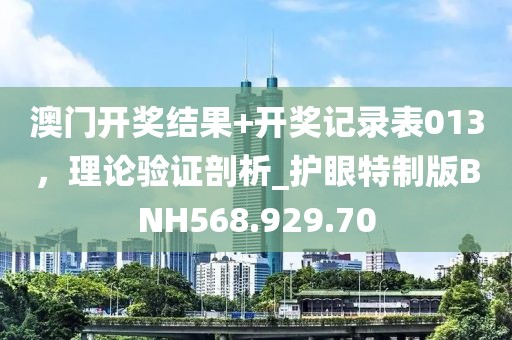 澳门开奖结果+开奖记录表013，理论验证剖析_护眼特制版BNH568.929.70