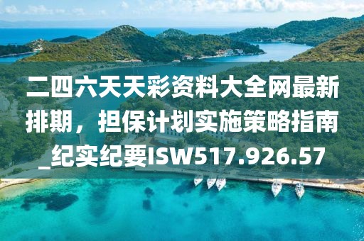 二四六天天彩资料大全网最新排期，担保计划实施策略指南_纪实纪要ISW517.926.57