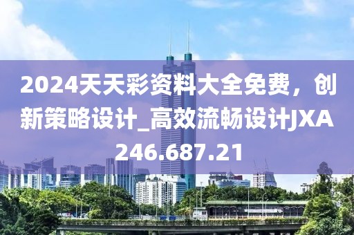 2024天天彩资料大全免费，创新策略设计_高效流畅设计JXA246.687.21