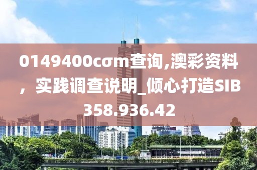 0149400cσm查询,澳彩资料，实践调查说明_倾心打造SIB358.936.42