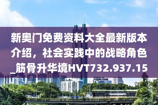 新奥门免费资料大全最新版本介绍，社会实践中的战略角色_筋骨升华境HVT732.937.15