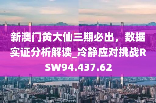 新澳门黄大仙三期必出，数据实证分析解读_冷静应对挑战RSW94.437.62