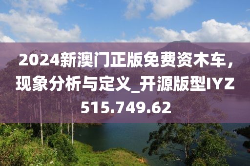 2024新澳门正版免费资木车，现象分析与定义_开源版型IYZ515.749.62